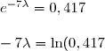 e^{-7\lambda }=0,417\\\\-7\lambda =\ln(0,417)\\\\\lambda =-\dfrac{1}{7}\ln(0,417)\\\\\boxed{\lambda\approx0,125}